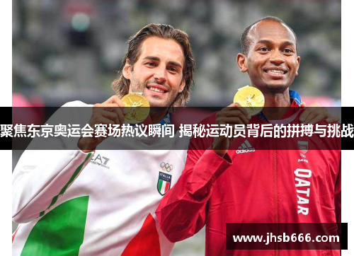 聚焦东京奥运会赛场热议瞬间 揭秘运动员背后的拼搏与挑战