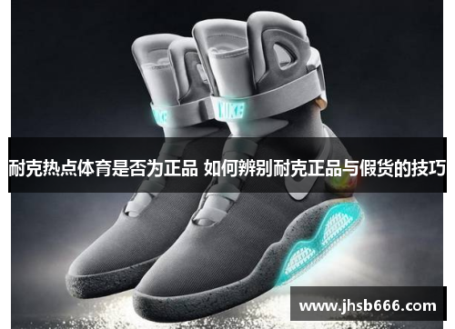 耐克热点体育是否为正品 如何辨别耐克正品与假货的技巧