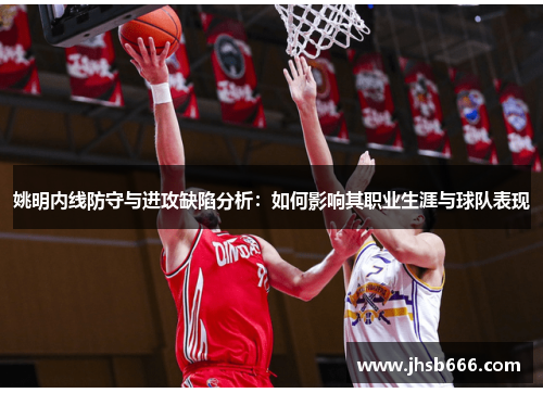 姚明内线防守与进攻缺陷分析：如何影响其职业生涯与球队表现