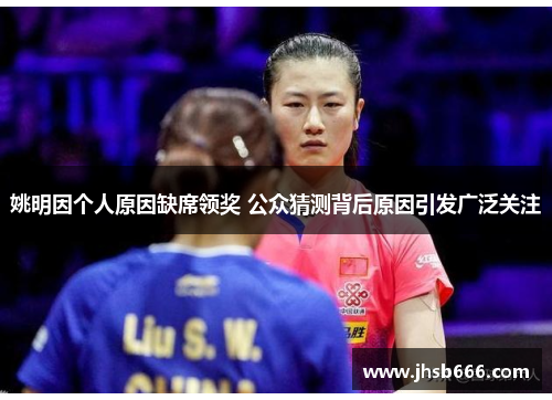 姚明因个人原因缺席领奖 公众猜测背后原因引发广泛关注