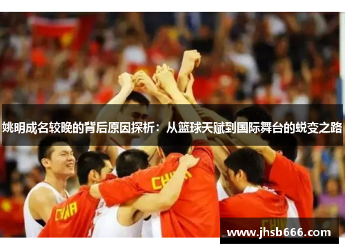 姚明成名较晚的背后原因探析：从篮球天赋到国际舞台的蜕变之路