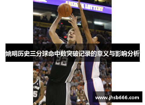 姚明历史三分球命中数突破记录的意义与影响分析