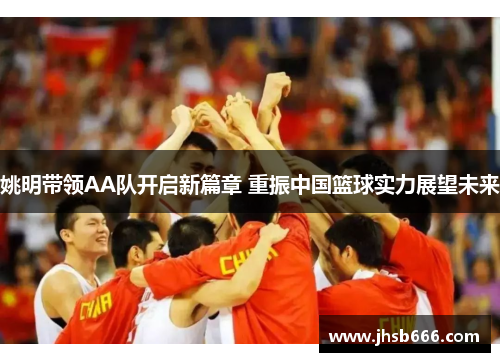 姚明带领AA队开启新篇章 重振中国篮球实力展望未来