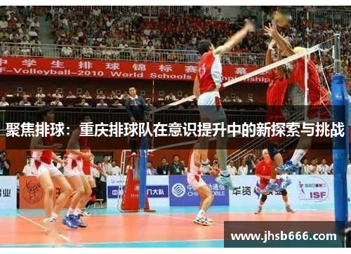 聚焦排球：重庆排球队在意识提升中的新探索与挑战