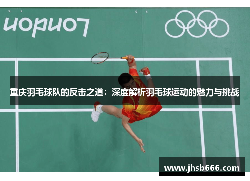 重庆羽毛球队的反击之道：深度解析羽毛球运动的魅力与挑战