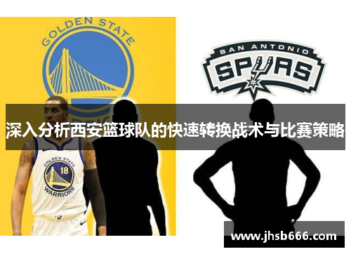 深入分析西安篮球队的快速转换战术与比赛策略