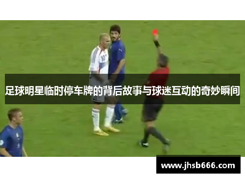 足球明星临时停车牌的背后故事与球迷互动的奇妙瞬间