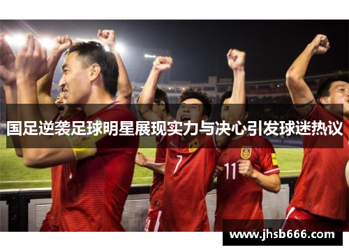 国足逆袭足球明星展现实力与决心引发球迷热议