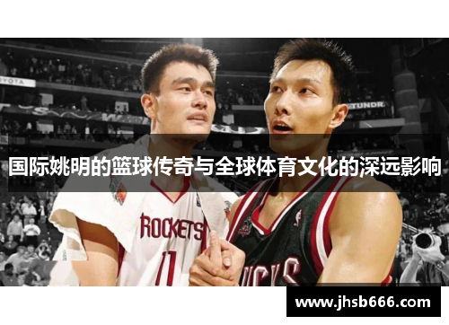 国际姚明的篮球传奇与全球体育文化的深远影响