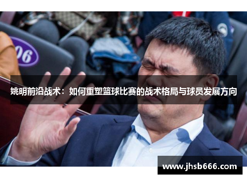 姚明前沿战术：如何重塑篮球比赛的战术格局与球员发展方向
