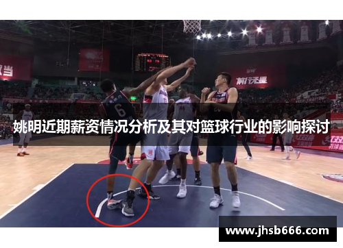 姚明近期薪资情况分析及其对篮球行业的影响探讨