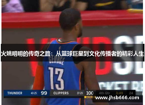 火姚明明的传奇之路：从篮球巨星到文化传播者的精彩人生