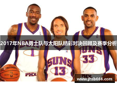 2017年NBA勇士队与太阳队精彩对决回顾及赛季分析