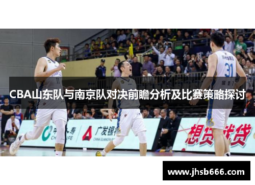 CBA山东队与南京队对决前瞻分析及比赛策略探讨