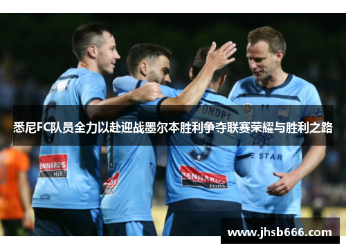悉尼FC队员全力以赴迎战墨尔本胜利争夺联赛荣耀与胜利之路