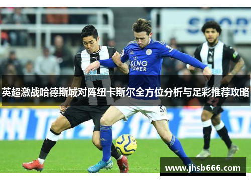 英超激战哈德斯城对阵纽卡斯尔全方位分析与足彩推荐攻略