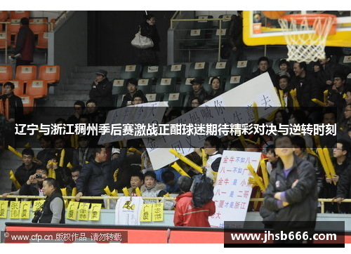 辽宁与浙江稠州季后赛激战正酣球迷期待精彩对决与逆转时刻