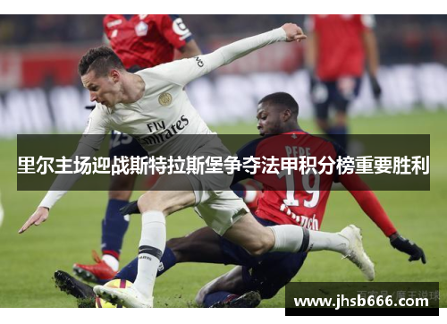 里尔主场迎战斯特拉斯堡争夺法甲积分榜重要胜利